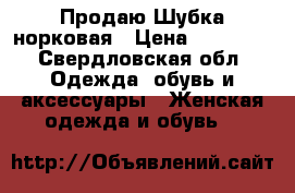 Продаю Шубка норковая › Цена ­ 10 000 - Свердловская обл. Одежда, обувь и аксессуары » Женская одежда и обувь   